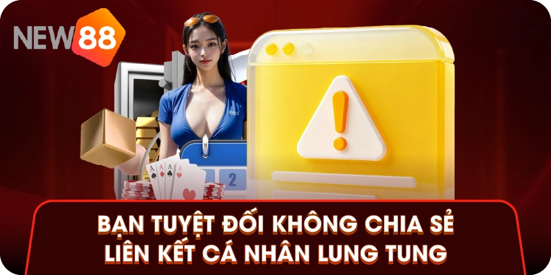 Bạn tuyệt đối không chia sẻ liên kết cá nhân lung tung