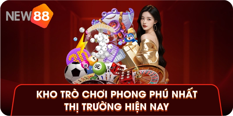 Kho trò chơi phong phú nhất thị trường hiện nay