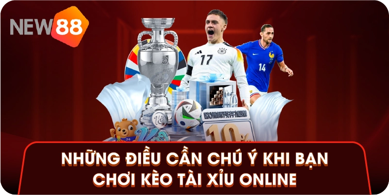 Những điều cần chú ý khi bạn chơi kèo tài xỉu online