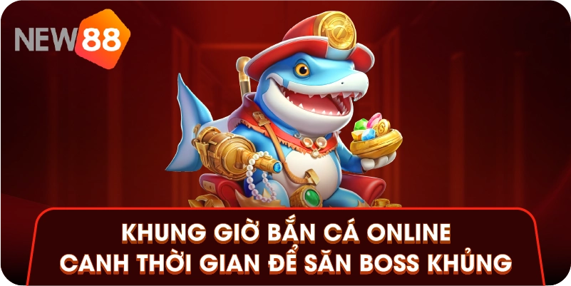 Khung Giờ Bắn Cá Online - Canh Thời Gian Để Săn Boss Khủng